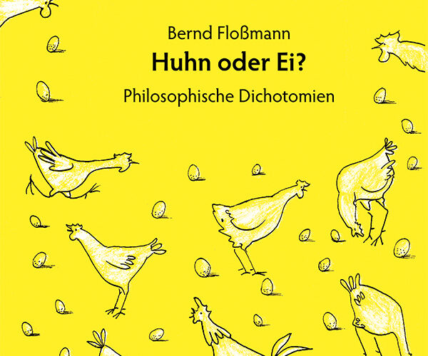 Bernd Floßmann: Huhn oder Ei. Philosophische Dichotomien